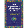 How Psychedelics Can Help Save the World: Visionary and Indigenous Voices Speak Out - Paperback