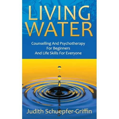 Living Water: Counselling And Psychotherapy For Beginners And Life Skills For Everyone - Paperback