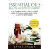 Essential Oils Beauty Secrets Reloaded: How to Make Beauty Products at Home for Skin, Hair & Body Care -A Step by Step Guide & 70 Simple Recipes for a - Paperback