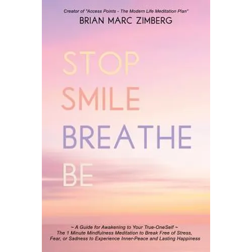 Stop Smile Breathe Be: A Guide for Awakening to Your True-OneSelf The 1 Minute Mindfulness Meditation to Break Free of Stress, Fear, or Sadne - Paperback