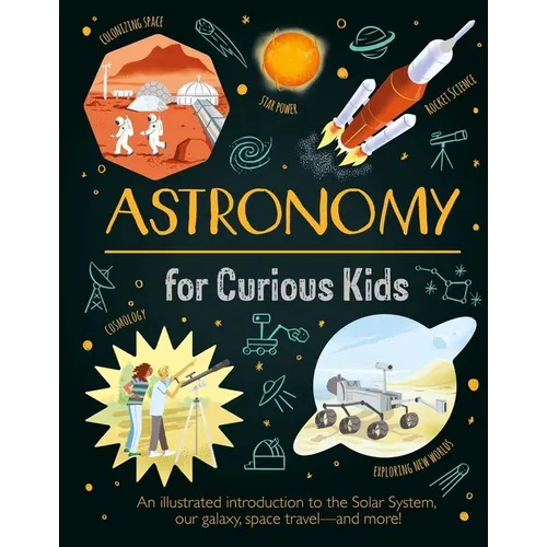 Astronomy for Curious Kids: An Illustrated Introduction to the Solar System, Our Galaxy, Space Travel--And More! - Hardcover