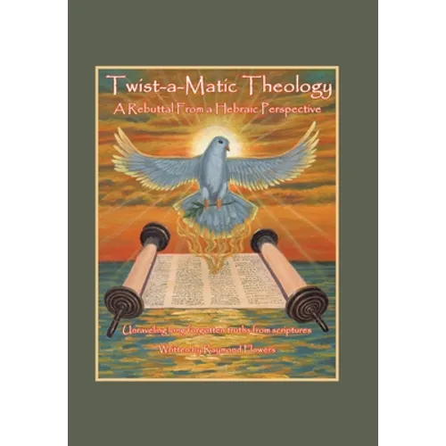 Twist-A-Matic Theology: a Rebuttal from a Hebraic Perspective: Unraveling Long Forgotten Truths of the Scriptures - Hardcover