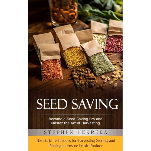 Seed Saving: Become a Seed Saving Pro and Master the Art of Harvesting (The Basic Techniques for Harvesting, Storing, and Planting to Ensure Fresh Pro - Paperback