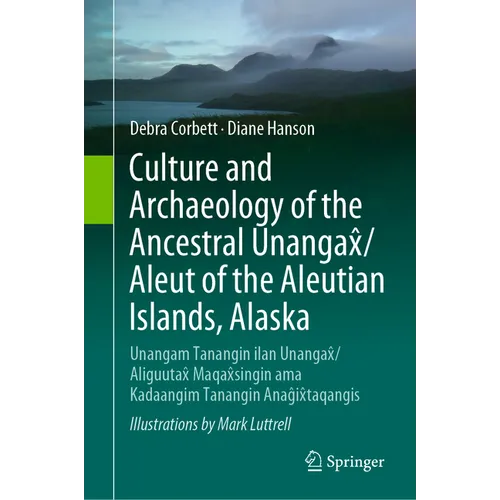 Culture and Archaeology of the Ancestral Unangax̂/Aleut of the Aleutian Islands, Alaska: Unangam Tanangin Ilan Unangax̂/Aliguutax̂ Maqa - Hardcover