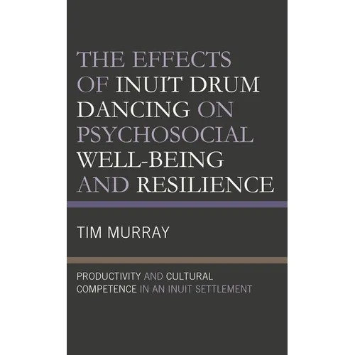 The Effects of Inuit Drum Dancing on Psychosocial Well-Being and Resilience: Productivity and Cultural Competence in an Inuit Settlement - Hardcover