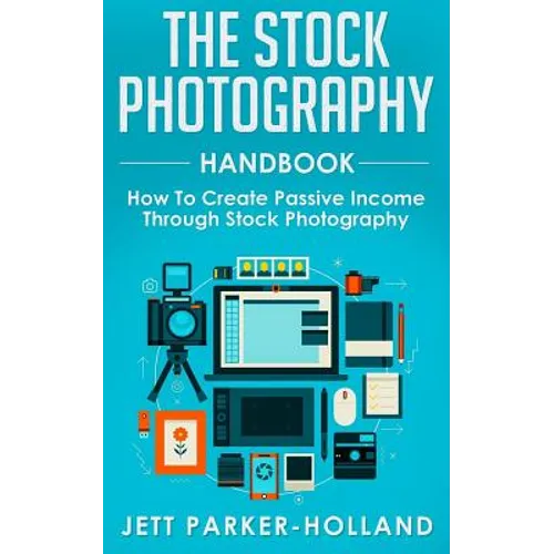 The Stock Photography Handbook: How To Create Passive Income Through Stock Photography - Paperback