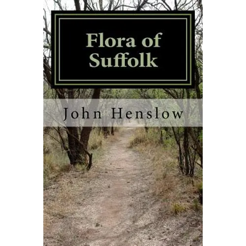 Flora of Suffolk: a Catalogue of the Plants Found in a Wild State in the County of Suffolk - Paperback