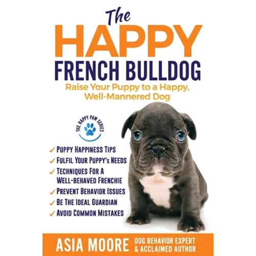 The Happy French Bulldog: Raise Your Puppy to a Happy, Well-Mannered Dog - Paperback