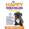 The Happy French Bulldog: Raise Your Puppy to a Happy, Well-Mannered Dog - Paperback
