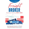 Freight Broker Business Startup 2021-2022: Step-by-Step Guide to Start, Grow and Run Your Own Freight Brokerage Company In As Little As 30 Days with t - Paperback