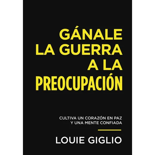 Gánale La Guerra a la Preocupación: Cultiva Un Corazón En Paz Y Una Mente Confiada - Paperback