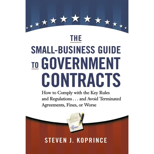 The Small-Business Guide to Government Contracts: How to Comply with the Key Rules and Regulations . . . and Avoid Terminated Agreements, Fines, or Wo - Paperback