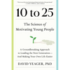 10 to 25: The Science of Motivating Young People: A Groundbreaking Approach to Leading the Next Generation--And Making Your Own Life Easier - Hardcover