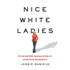 Nice White Ladies: The Truth about White Supremacy, Our Role in It, and How We Can Help Dismantle It - Hardcover