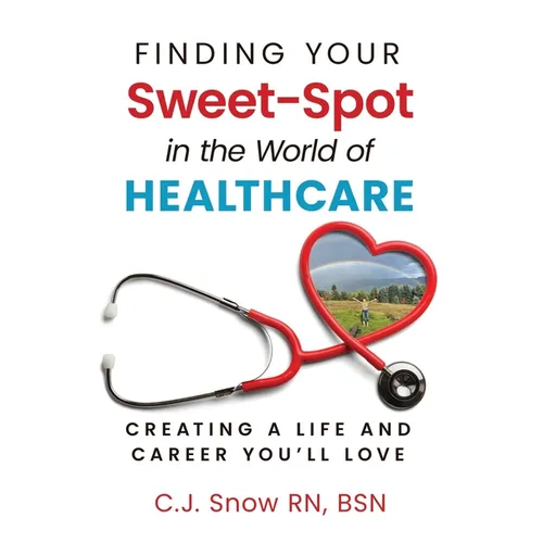 Finding Your Sweet-Spot in the World of Healthcare: Creating a Life and Career You'll Love - Paperback