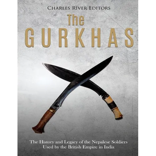 The Gurkhas: The History and Legacy of the Nepalese Soldiers Used by the British Empire in India - Paperback