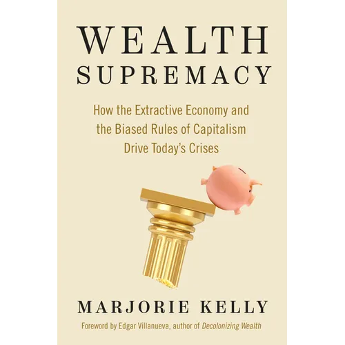 Wealth Supremacy: How the Extractive Economy and the Biased Rules of Capitalism Drive Today's Crises - Paperback