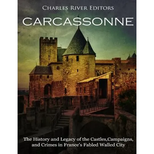 Carcassonne: The History and Legacy of the Castles, Campaigns, and Crimes in France's Fabled Walled City - Paperback