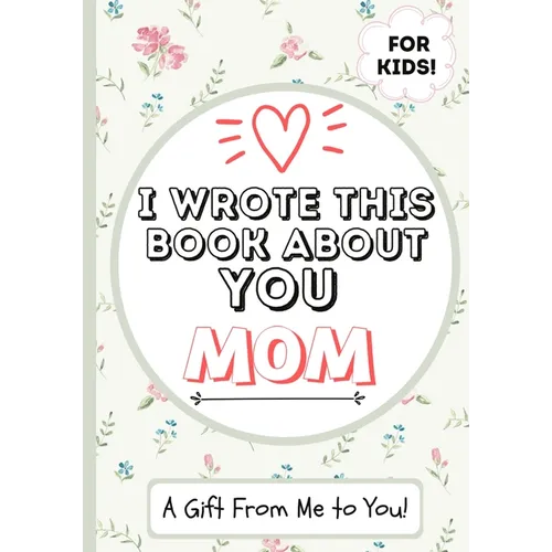 I Wrote This Book About You Mom: A Child's Fill in The Blank Gift Book For Their Special Mom Perfect for Kid's 7 x 10 inch - Paperback