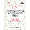 I Wrote This Book About You Mom: A Child's Fill in The Blank Gift Book For Their Special Mom Perfect for Kid's 7 x 10 inch - Paperback