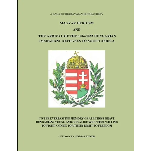 Magyar Heroism and the Arrival of the 1956-1957 Hungarian Immigrant Refugees to South Africa - Paperback