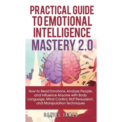 Practical Guide to Emotional Intelligence Mastery 2.0: How to Read Emotions, Analyze People, and Influence Anyone with Body Language, Mind Control, NL - Hardcover