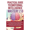 Practical Guide to Emotional Intelligence Mastery 2.0: How to Read Emotions, Analyze People, and Influence Anyone with Body Language, Mind Control, NL - Hardcover