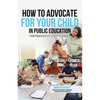 How to Advocate for your Child in Public Education: From Kindergarten to Post-Secondary - Paperback