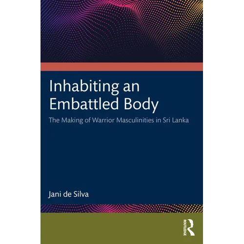 Inhabiting an Embattled Body: The Making of Warrior Masculinities in Sri Lanka - Paperback