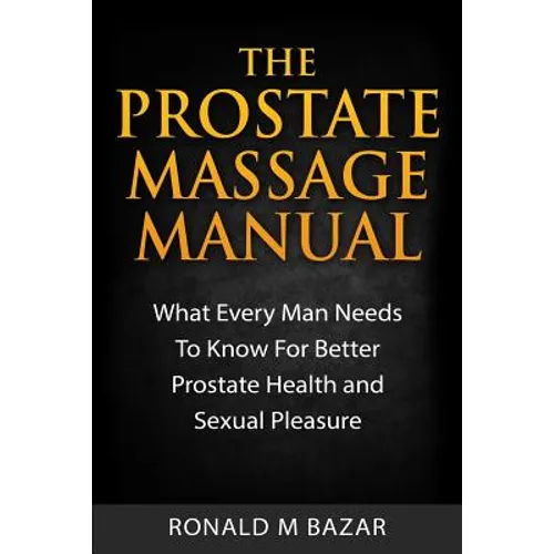 The Prostate Massage Manual: What Every Man Needs To Know For Better Prostate Health and Sexual Pleasure - Paperback