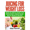 Juicing for Weight Loss: Unlock the Power of Juicing to Lose Massive Weight, Stimulate Healing, and Feel Amazing in Your Body - Paperback