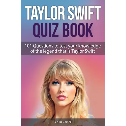 Taylor Swift Quiz Book: 101 Questions To Test Your Knowledge Of The Legend That Is Taylor Swift - Paperback