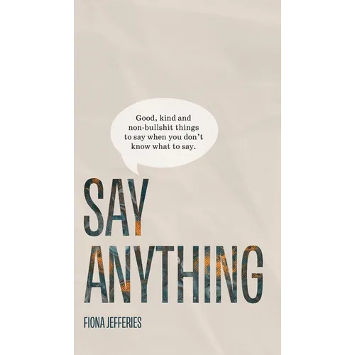 Say Anything: Good, kind and non-bullshit things to say when you don't know what to say. - Hardcover