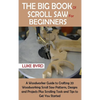 The Big Book of Scroll Saw for Beginners: A Woodworker Guide to Crafting 20 Woodworking Scroll Saw Patterns, Designs and Projects Plus Scrolling Tools - Hardcover