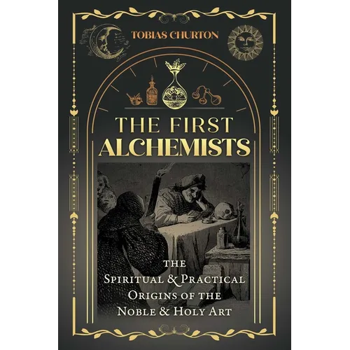 The First Alchemists: The Spiritual and Practical Origins of the Noble and Holy Art - Paperback