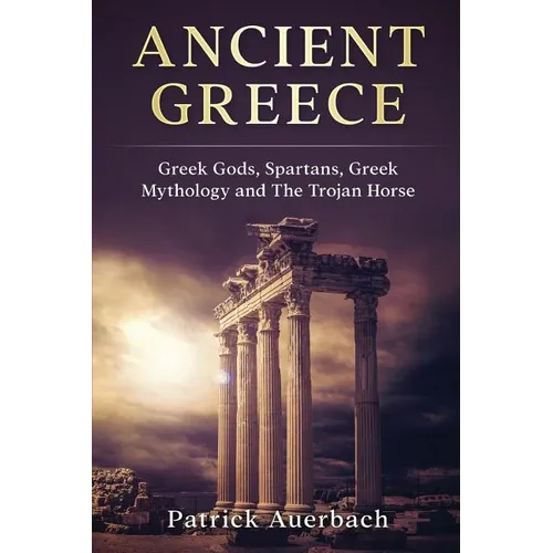 Ancient Greece: Greek Gods, Spartans, Greek Mythology and The Trojan Horse - Paperback