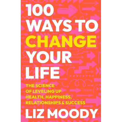 100 Ways to Change Your Life: The Science of Leveling Up Health, Happiness, Relationships & Success - Hardcover