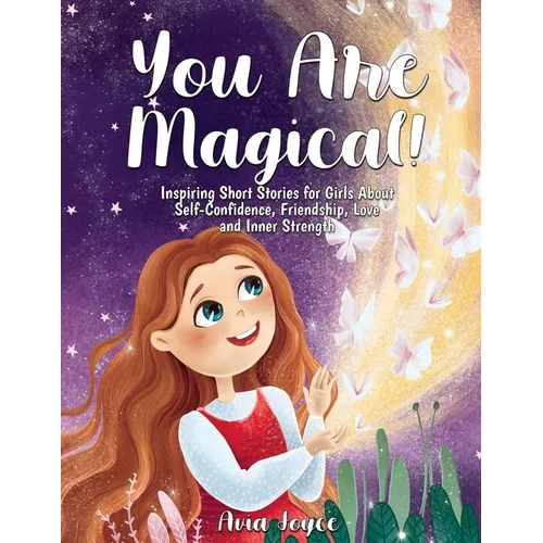 You Are Magical!: Inspiring Short Stories for Girls About Self-Confidence, Friendship, Love and Inner Strength - Paperback