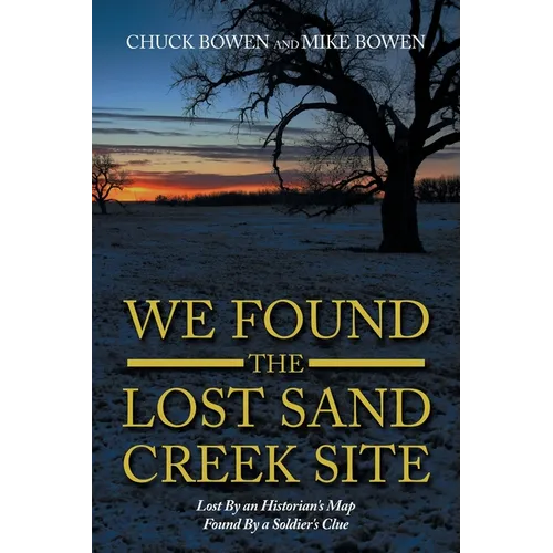 We Found the Lost Sand Creek Site: Lost By an Historian's Map Found By a Soldier's Clue - Paperback