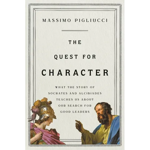 The Quest for Character: What the Story of Socrates and Alcibiades Teaches Us about Our Search for Good Leaders - Hardcover