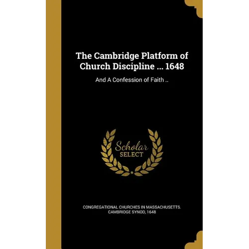 The Cambridge Platform of Church Discipline ... 1648: And A Confession of Faith .. - Hardcover