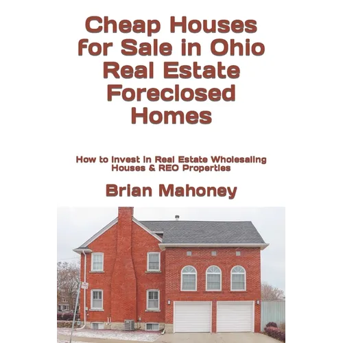 Cheap Houses for Sale in Ohio Real Estate Foreclosed Homes: How to Invest in Real Estate Wholesaling Houses & REO Properties - Paperback