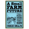 A Small Farm Future: Making the Case for a Society Built Around Local Economies, Self-Provisioning, Agricultural Diversity and a Shared Earth - Paperback