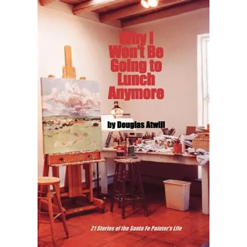 Why I Won't Be Going to Lunch Anymore: 21 Stories of the Santa Fe Painter's Life - Hardcover
