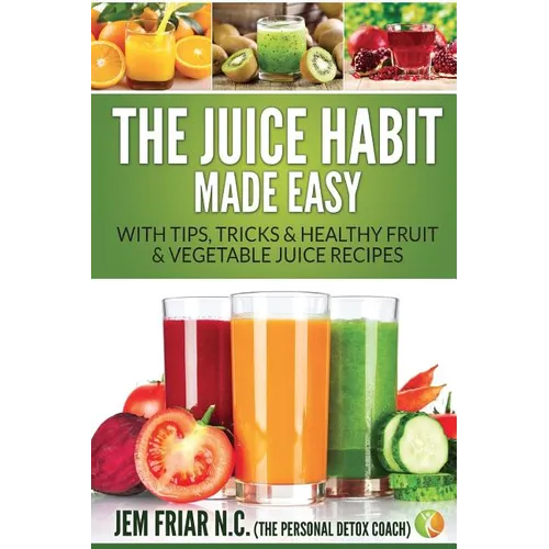 The Juice Habit Made Easy: With Tips, Tricks & Healthy Fruit & Vegetable Juice Recipes - Paperback