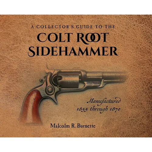 A Collector's Guide to the Colt Root Sidehammer: Manufactured 1855 through 1870 - Hardcover