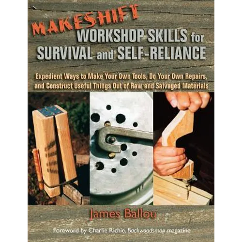 Makeshift Workshop Skills for Survival and Self-Reliance: Expedient Ways to Make Your Own Tools, Do Your Own Repairs, and Construct Useful Things Out - Paperback