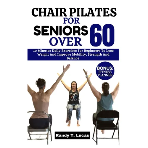 Chair Pilates for Seniors Over 60: 10 Minutes Daily Exercises For Beginners To Lose Weight And Improve Mobility, Strength And Balance - Paperback