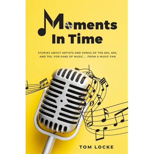Moments In Time: Stories About Artists And Songs Of The 50s, 60s, And 70s. For Fans Of Music ... From A Music Fan - Paperback