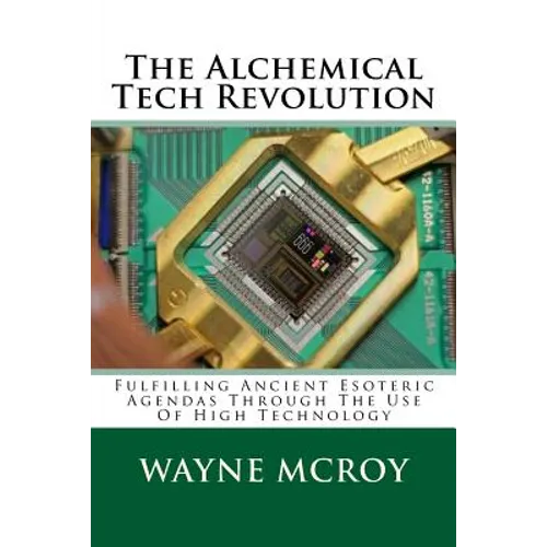 The Alchemical Tech Revolution: Fulfilling Ancient Esoteric Agendas Through The Use Of High Technology - Paperback